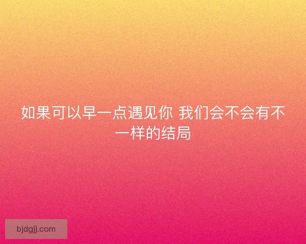 如果可以早一点遇见你 我们会不会有不一样的结局