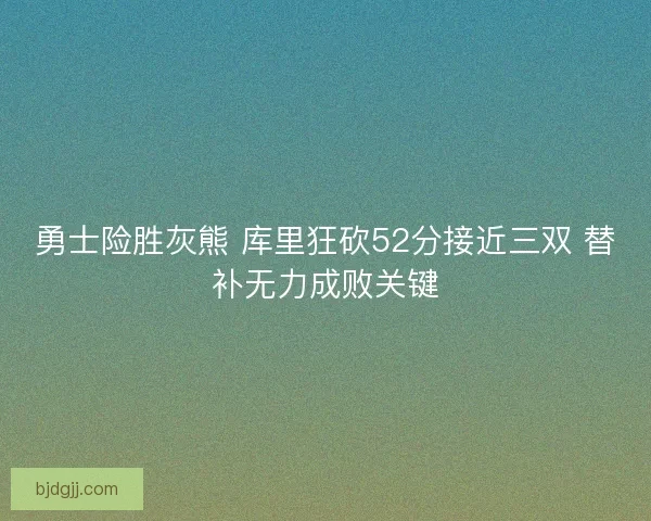 勇士险胜灰熊 库里狂砍52分接近三双 替补无力成败关键