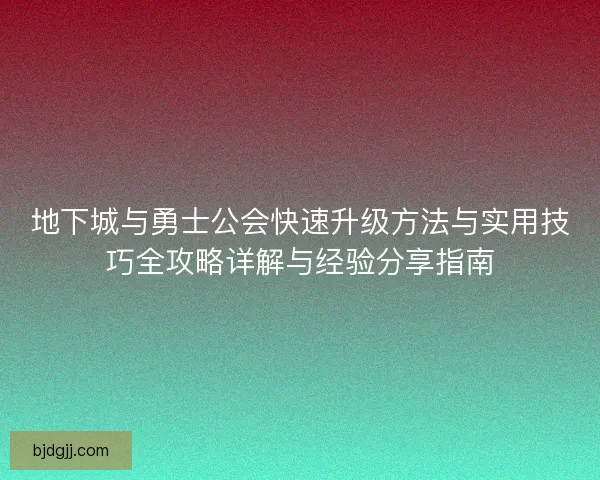 地下城与勇士公会快速升级方法与实用技巧全攻略详解与经验分享指南