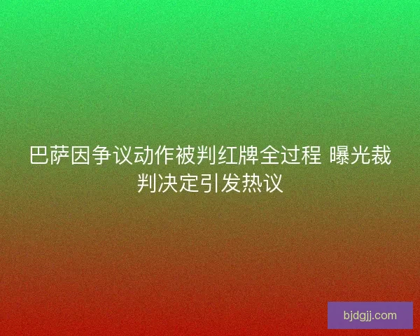 巴萨因争议动作被判红牌全过程 曝光裁判决定引发热议